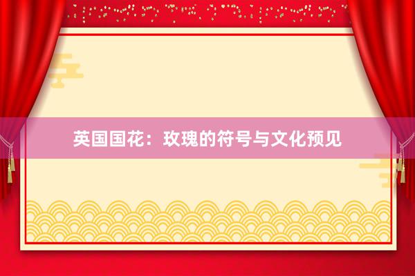 英国国花：玫瑰的符号与文化预见