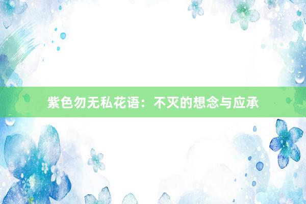 紫色勿无私花语：不灭的想念与应承